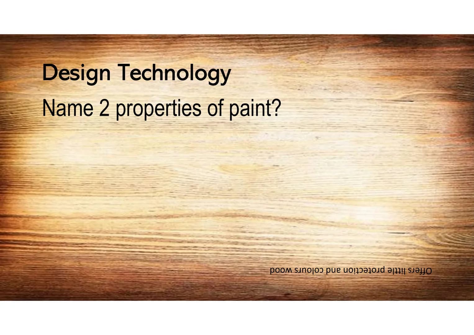 Design Technology
What is the standard size of a sheet of
manufactured board?
աամֆֆZ Kզ աացZZT Design Technology
Name 2 properties of oil?
W