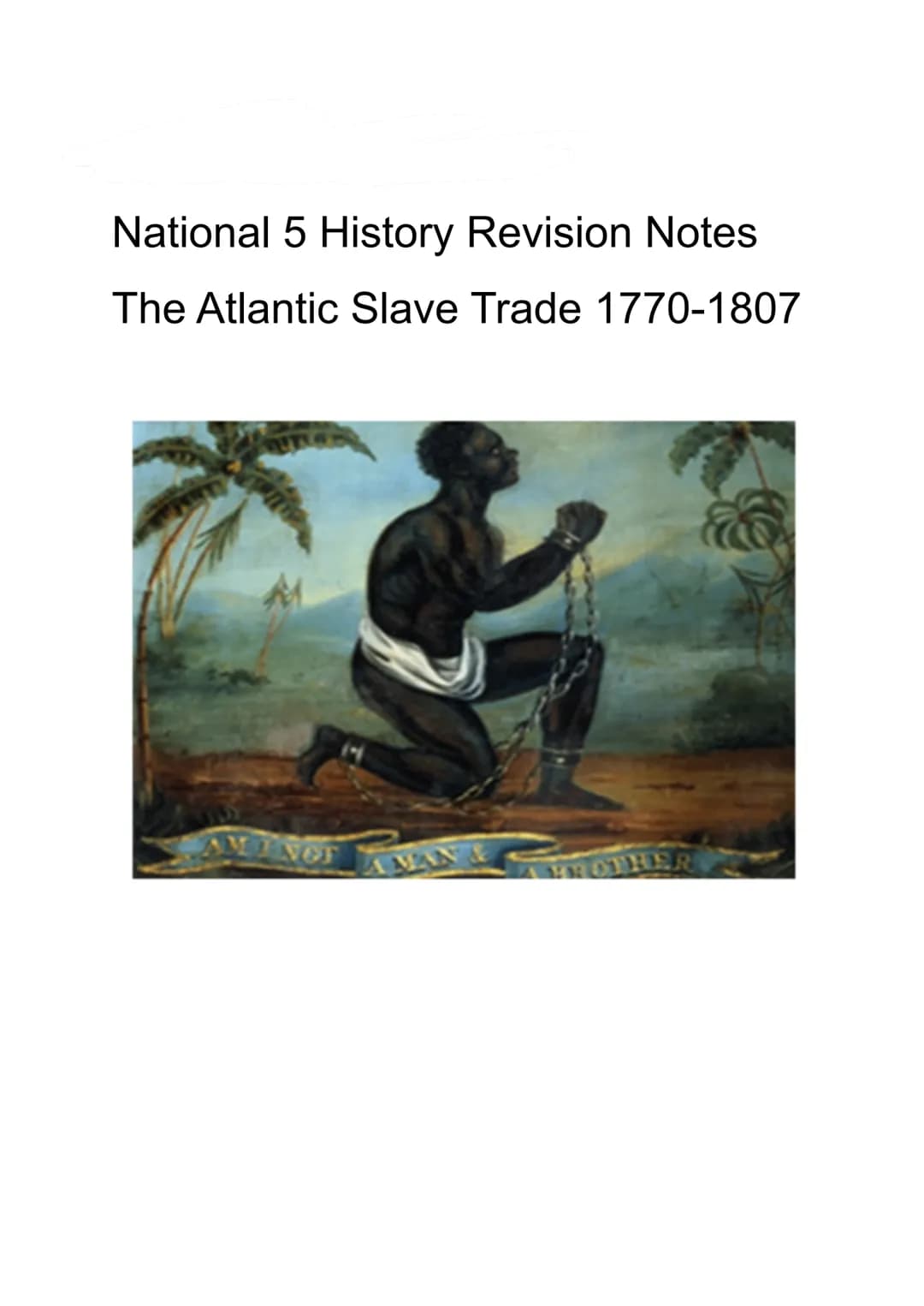 National 5 History Revision Notes
The Atlantic Slave Trade 1770-1807
NOT
MAN & The origins of the Atlantic Slave trade
Background
During the