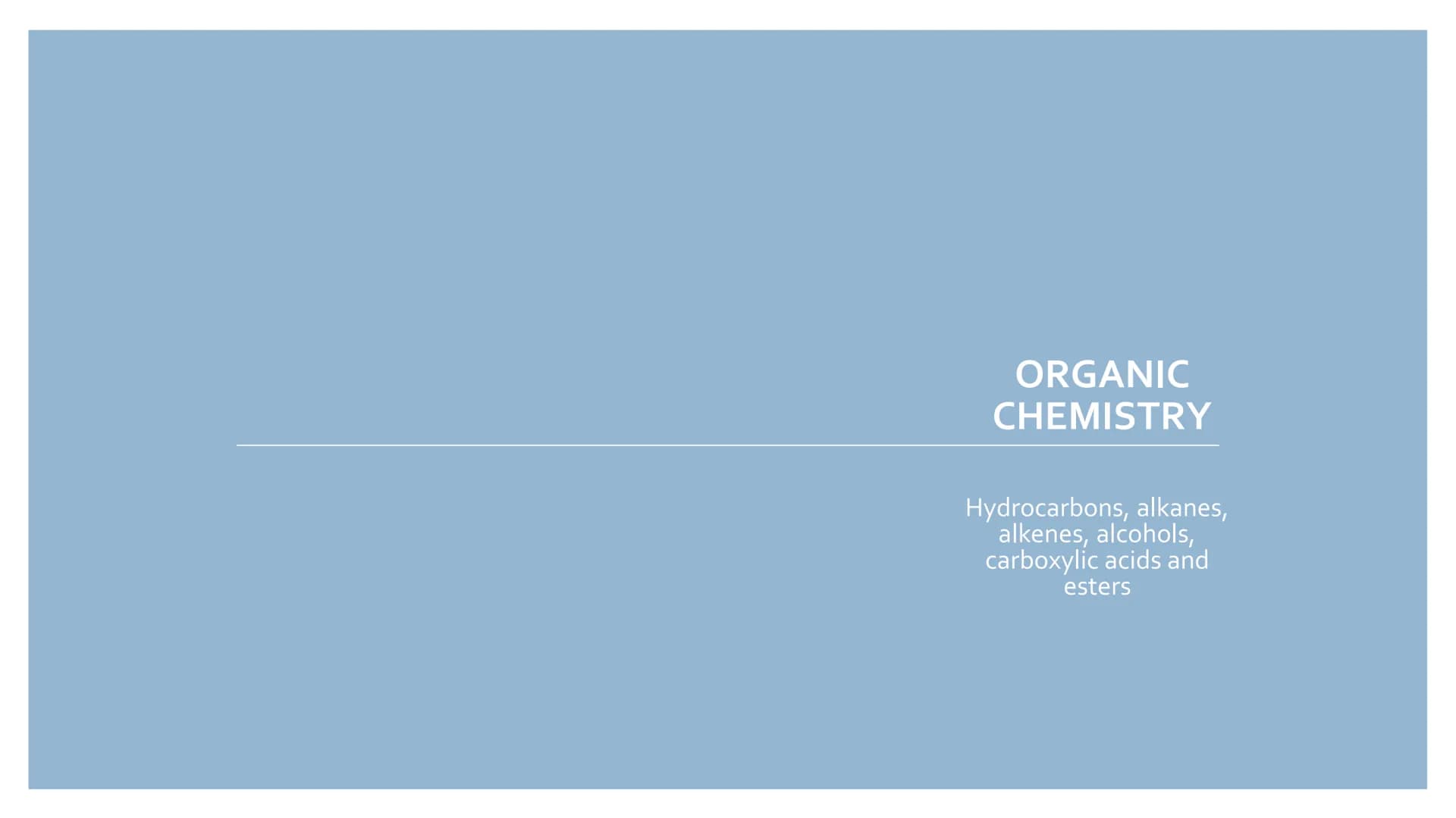 ORGANIC
CHEMISTRY
Hydrocarbons, alkanes,
alkenes, alcohols,
carboxylic acids and
esters Hydrocarbons
Compounds made up of only hydrogen and 