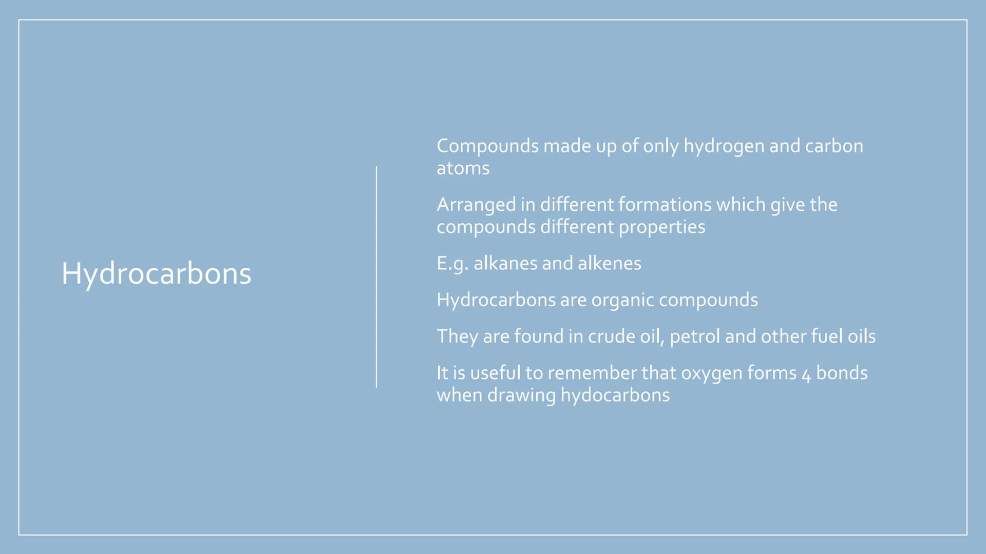 ORGANIC
CHEMISTRY
Hydrocarbons, alkanes,
alkenes, alcohols,
carboxylic acids and
esters Hydrocarbons
Compounds made up of only hydrogen and 