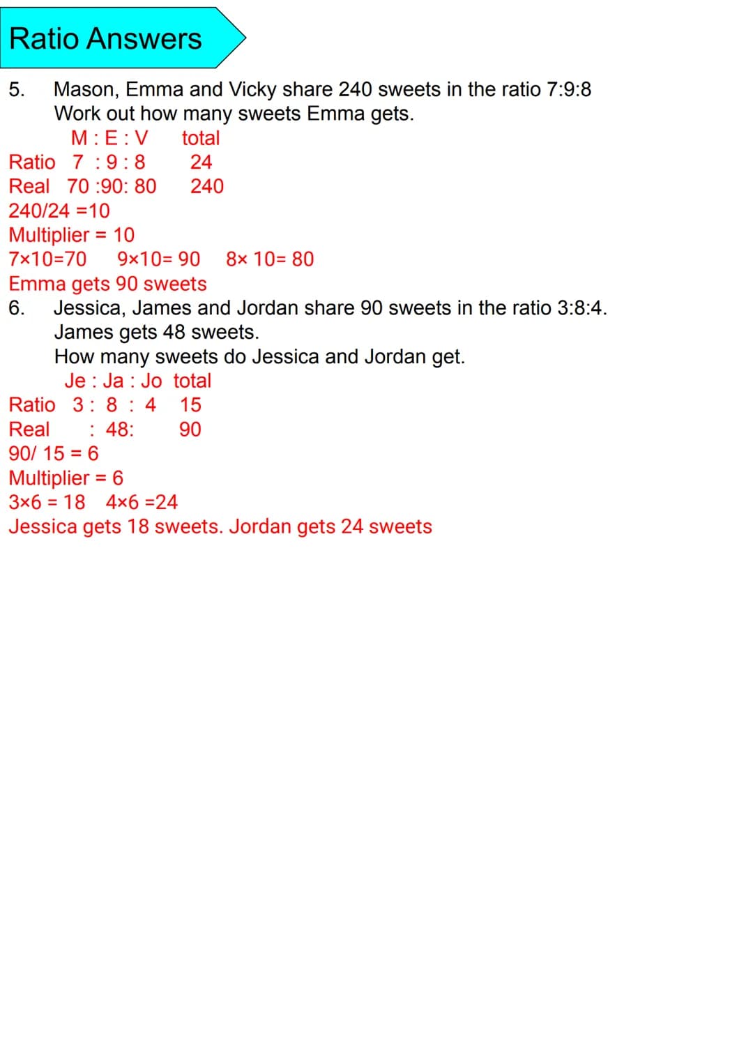 Ratio Questions
1. William and Farah share £100 in the ratio 6:4.
Work out how much each of them get.
2. Jessica and James share some money 