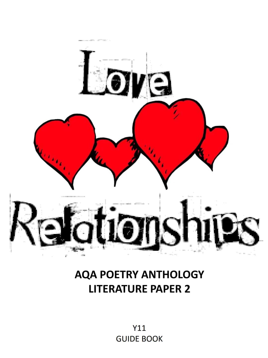 Love
Relationships
AQA POETRY ANTHOLOGY
LITERATURE PAPER 2
Y11
GUIDE BOOK How to use this guide:
This guide to the 15 poems in the AQA Antho