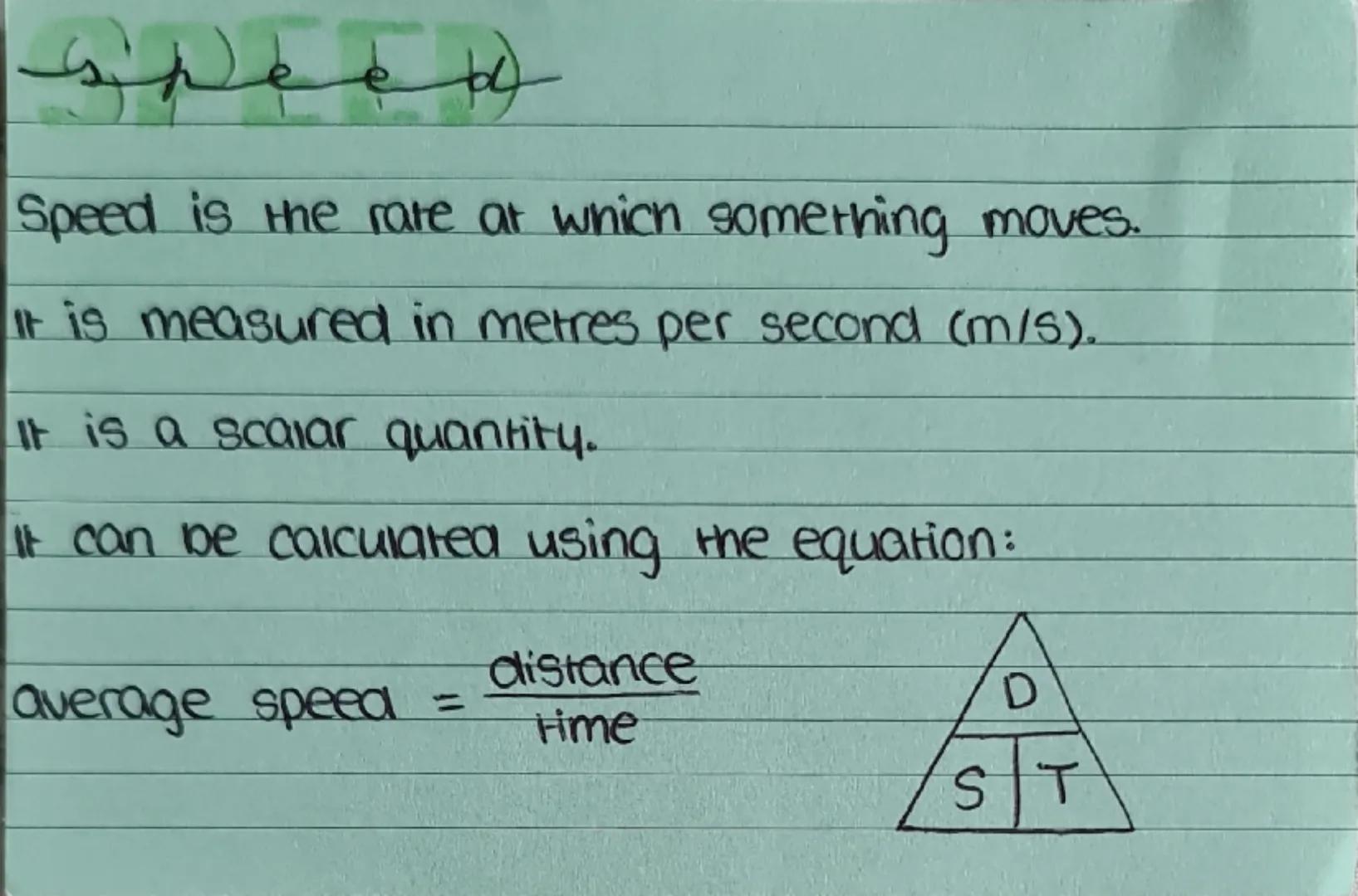 --- OCR Start ---
speed
Speed is the rare at which something moves.
It is measured in metres per second (m/s).
It is a scalar quantity.
It c