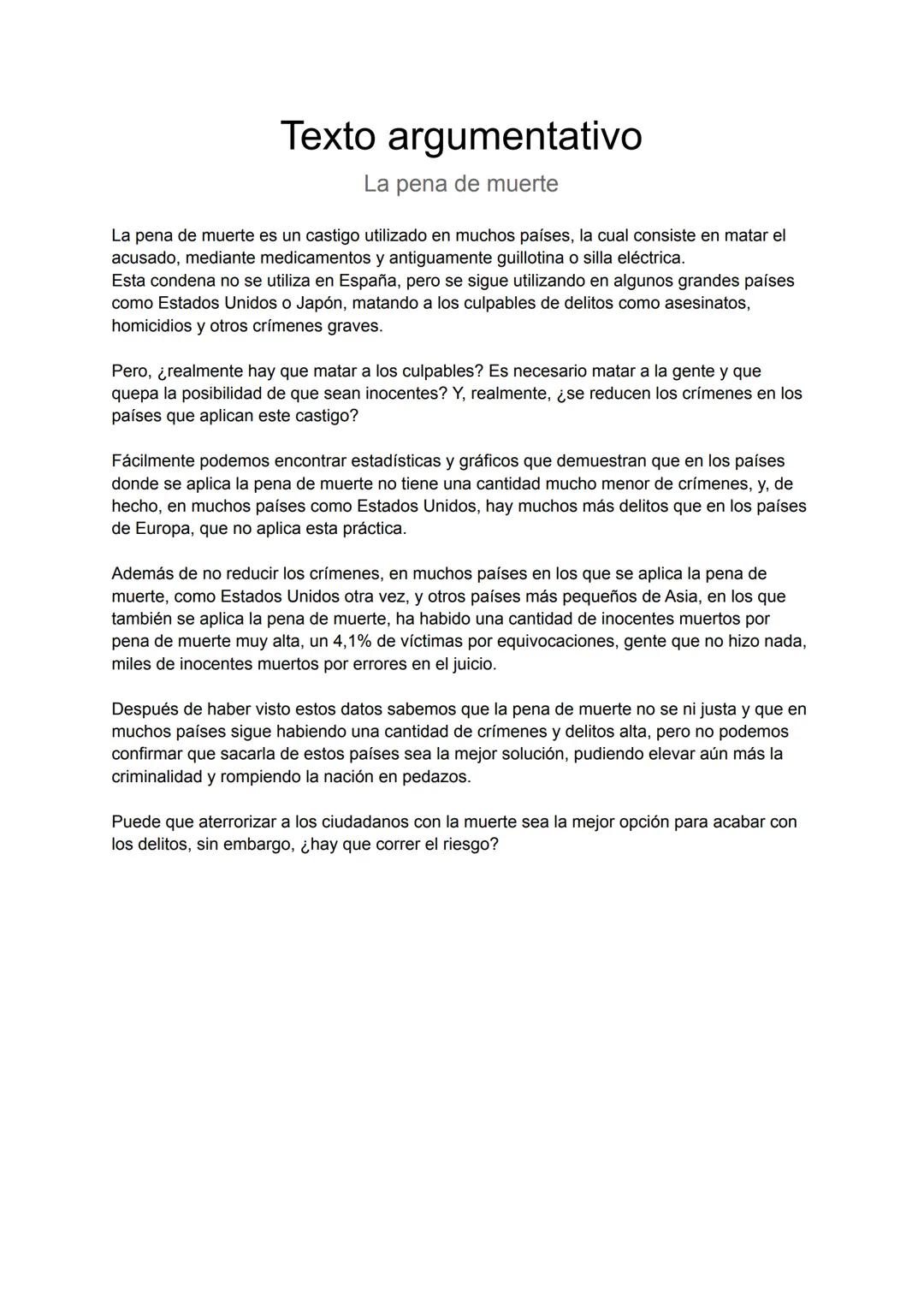 # Texto argumentativo

La pena de muerte

La pena de muerte es un castigo utilizado en muchos países, la cual consiste en matar el
acusado, 