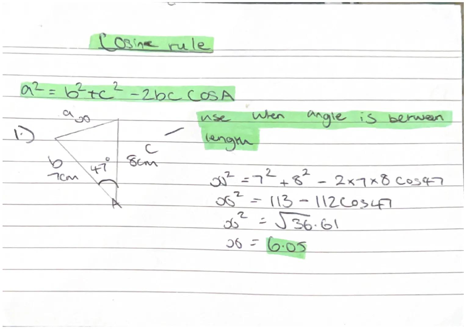 Cosine rule

$a^2 = b^2+c^2-2bc \, COSA$

ago

1.)

b
7cm
C
47° 8cm

A

use when angle is between
length

$a^2 = 7^2+8^2 - 2x7x8 \, cos47$
$