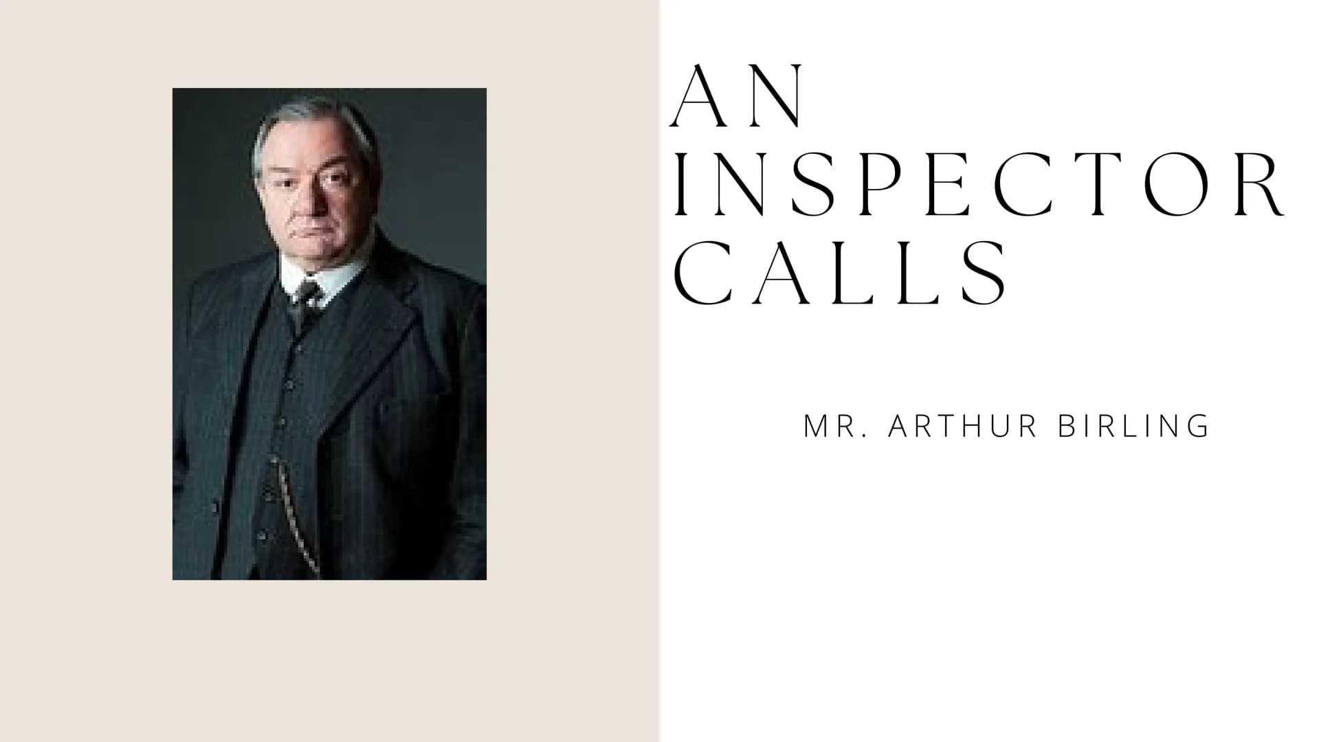 ΑΝ
INSPECTOR
CALLS
MR. ARTHUR BIRLING MR BIRLING'S LINES OF ARGUMENT
"Man of business"
"no chance of war"
"unsinkable, absolutely unsinkable