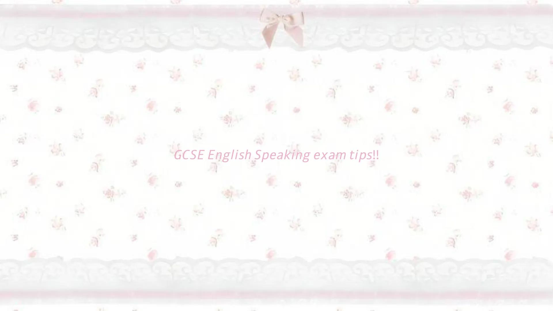 GCSE English Speaking exam tips!! key info
• it is compulsory
o appears on your exam certificate as a separate grade (aside from English Lan