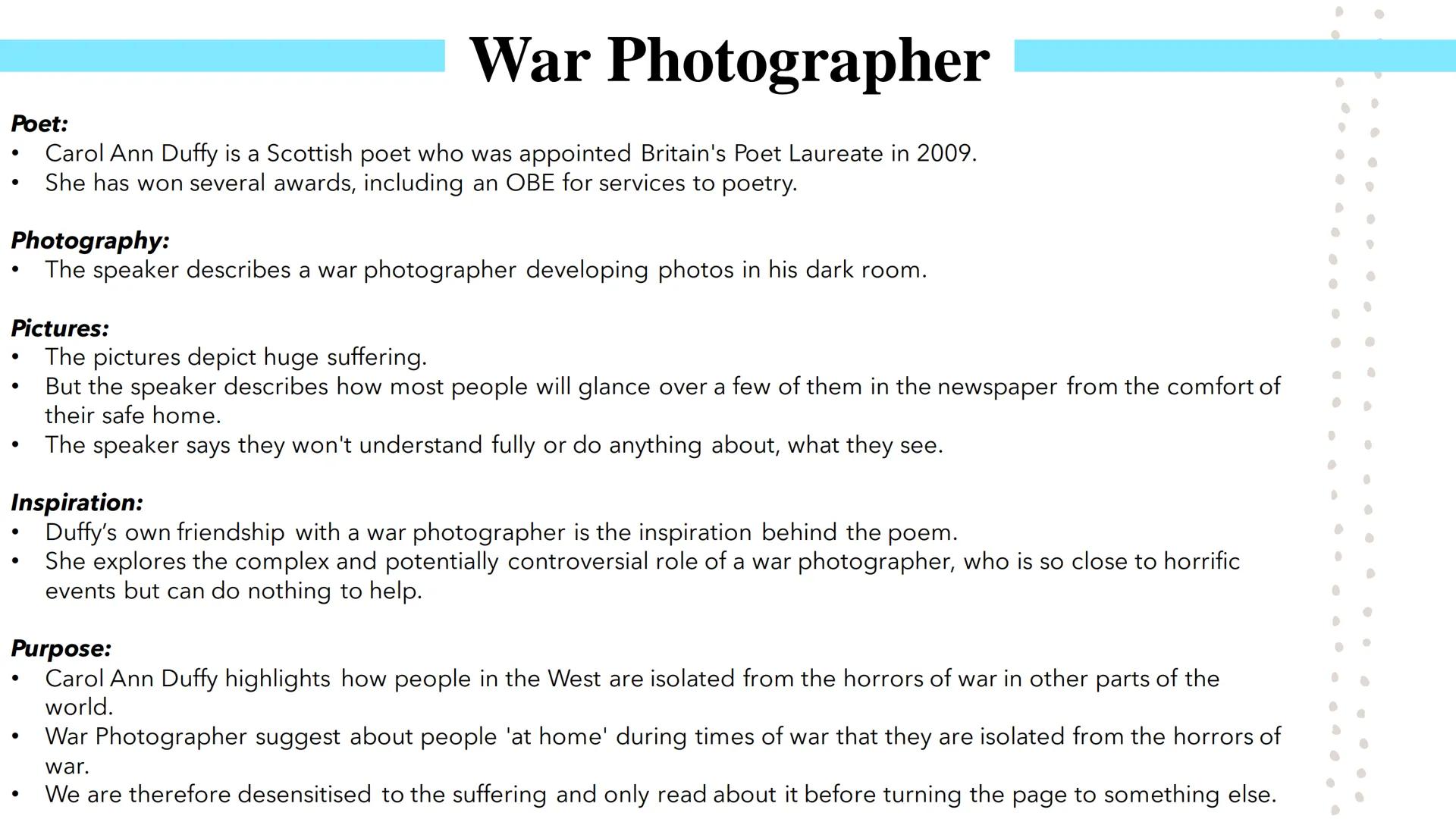 # War Photographer
Poetry GCSEs # War Photographer

Poet:

*   Carol Ann Duffy is a Scottish poet who was appointed Britain's Poet Laureate 