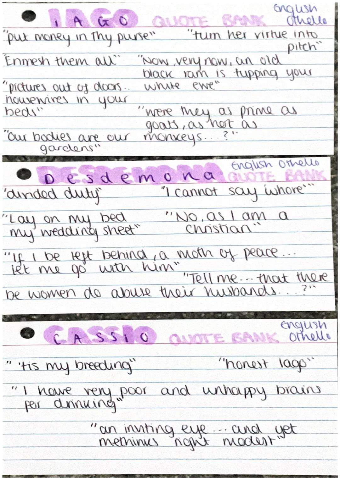 - IAGO
English
QUOTE BANK Othello
"put money in thy purse" "tum her virtue into
pitch"
Enmesh them all" "Now very now, an old
black ram is t
