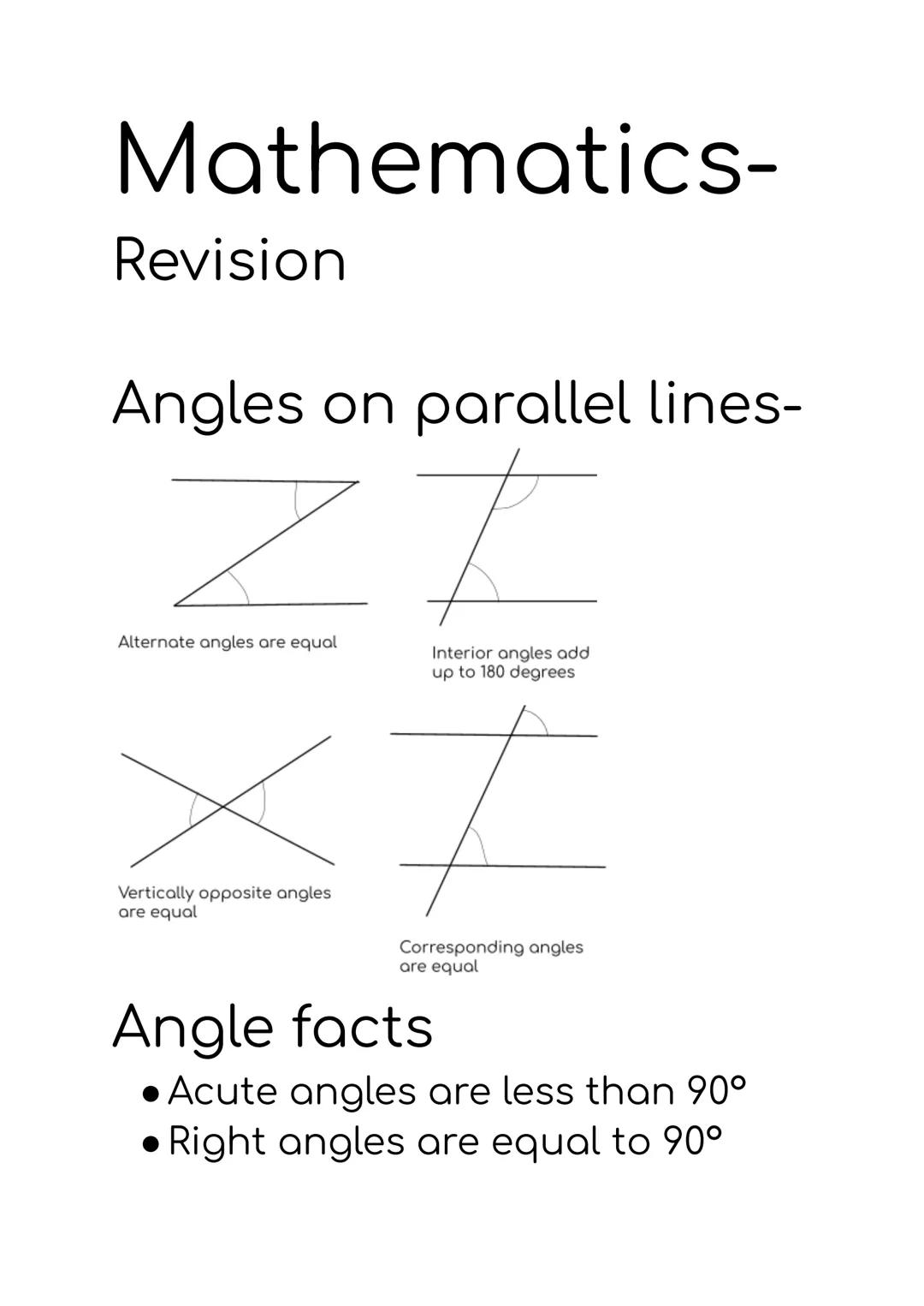 Mathematics-
Revision

Angles on parallel lines-

ZZ
Alternate angles are equal

Interior angles add
up to 180 degrees


Vertically opposite