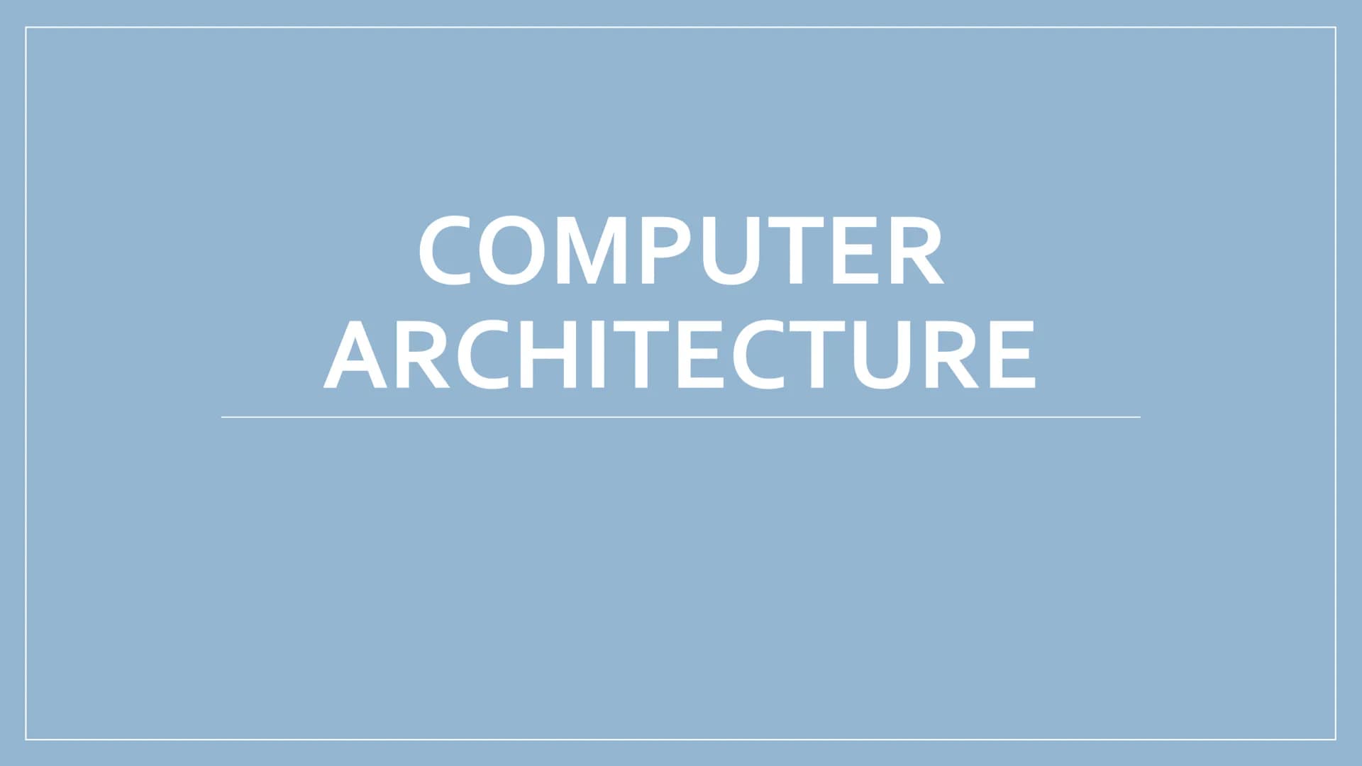 COMPUTER
ARCHITECTURE Von Neumann Architecture
Input
Device
• Von Neumann architecture is where both data and the
software that are currentl