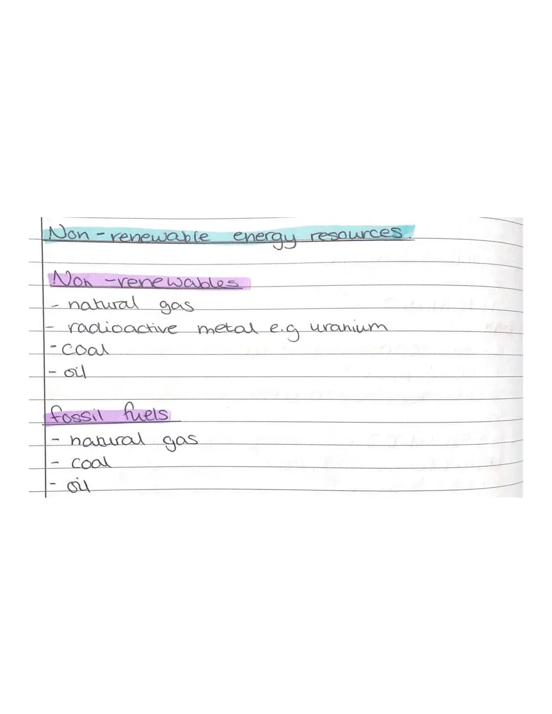 Non-renewable
energy resources.

Non -renewables
- natural gas
- radioactive metal e.g uranium
- Coal
- oil

fossil fuels
- natural gas
- Co