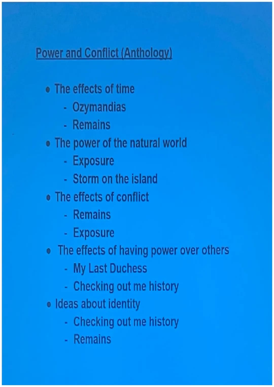 Power and Conflict (Anthology)
• The effects of time
Ozymandias
- Remains
• The power of the natural world
- Exposure
Storm on the island
• 