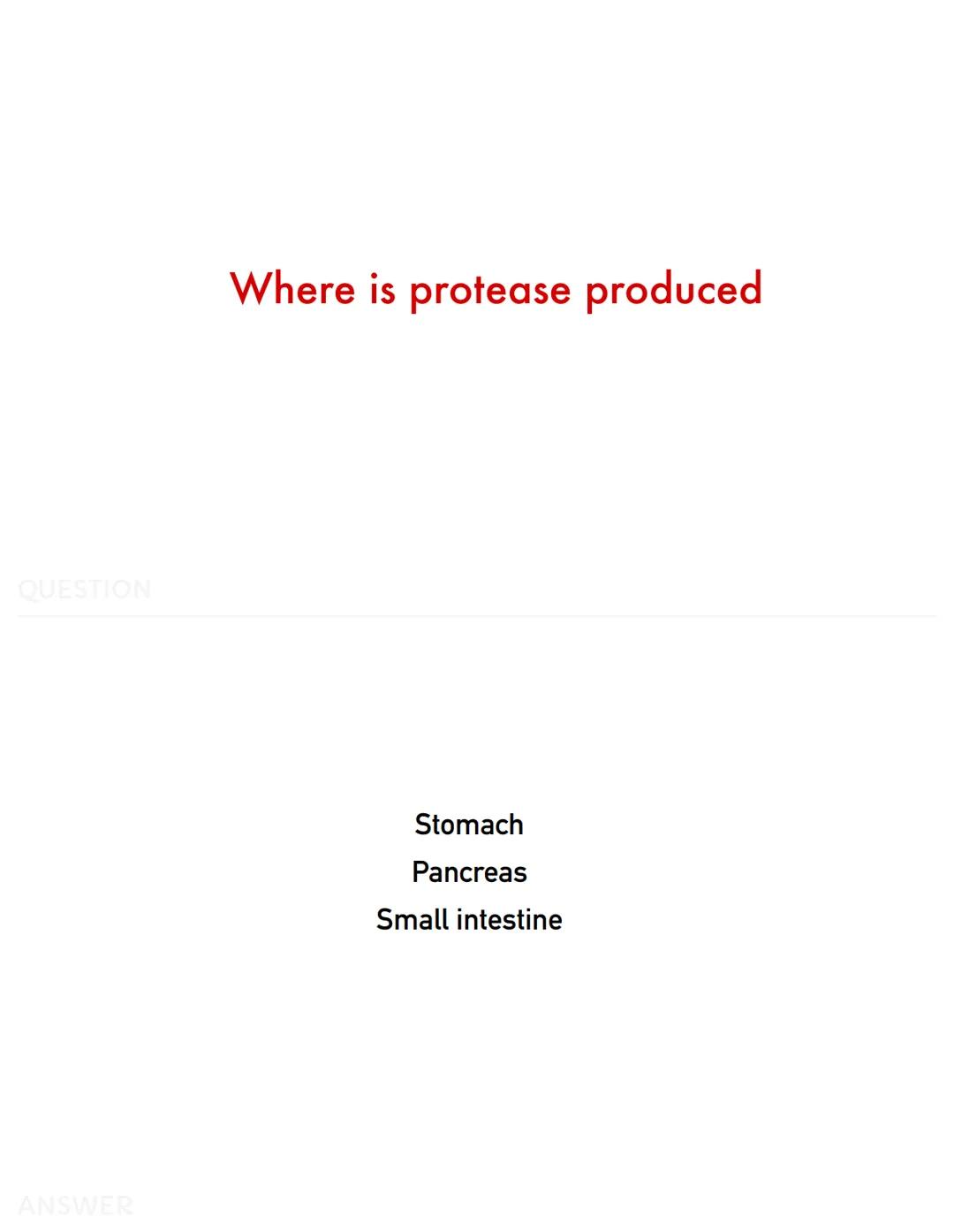QUESTION
ANSWER
Where is amylase produced
Pancreas, salivary glands, small intestine QUESTION
ANSWER
What is hydrolysis
Breaking bonds by ad