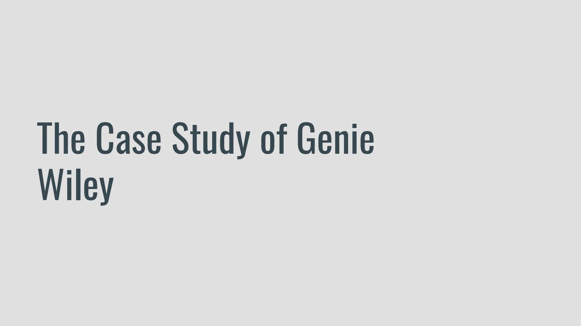 Genie
India Brown, Charlene Guelas, Zoe Rawlings The Case Study of Genie
Wiley Who is Genie Wiley?
Genie Wiley is the pseudonym for a feral 