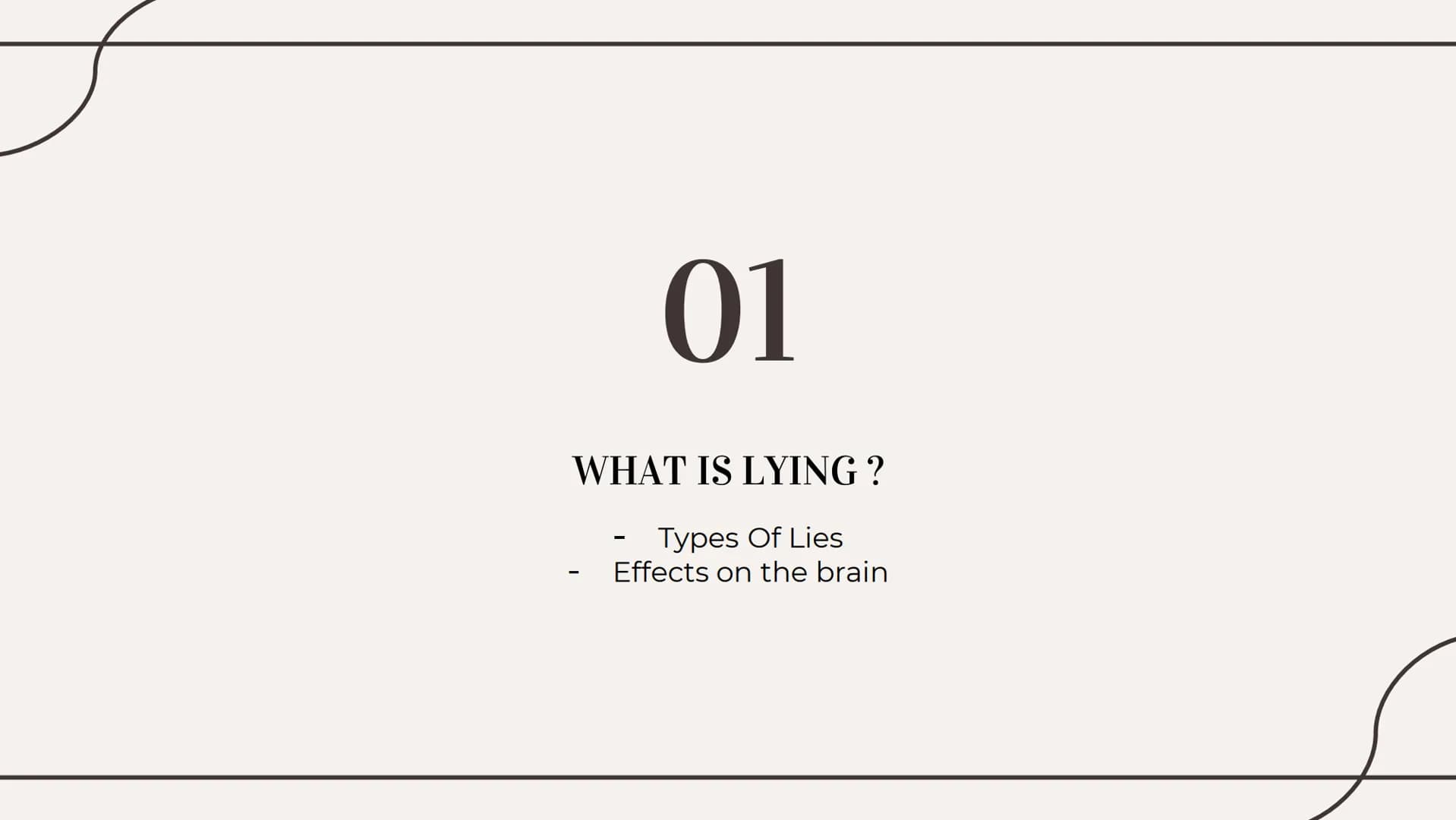 THE TRUTHS OF LYING 01
WHAT IS LYING?
Types Of Lies
Effects on the brain Types of lies
01
White
04
Plastic Trophy
02
Concealment
05
Puppetee