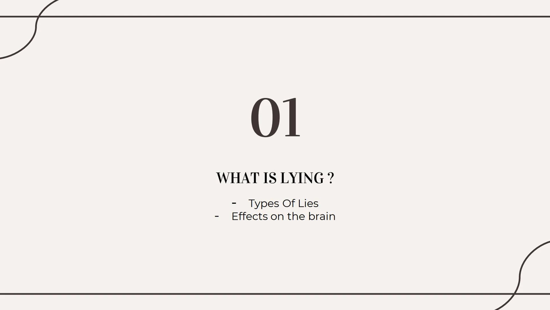 THE TRUTHS OF LYING 01
WHAT IS LYING?
Types Of Lies
Effects on the brain Types of lies
01
White
04
Plastic Trophy
02
Concealment
05
Puppetee