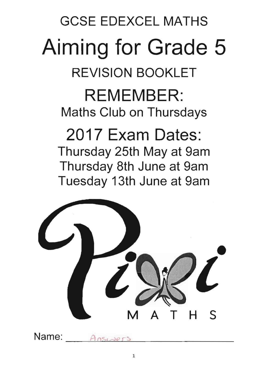 GCSE EDEXCEL MATHS
Aiming for Grade 5
REVISION BOOKLET
REMEMBER:
Maths Club on Thursdays
2017 Exam Dates:
Thursday 25th May at 9am
Thursday 