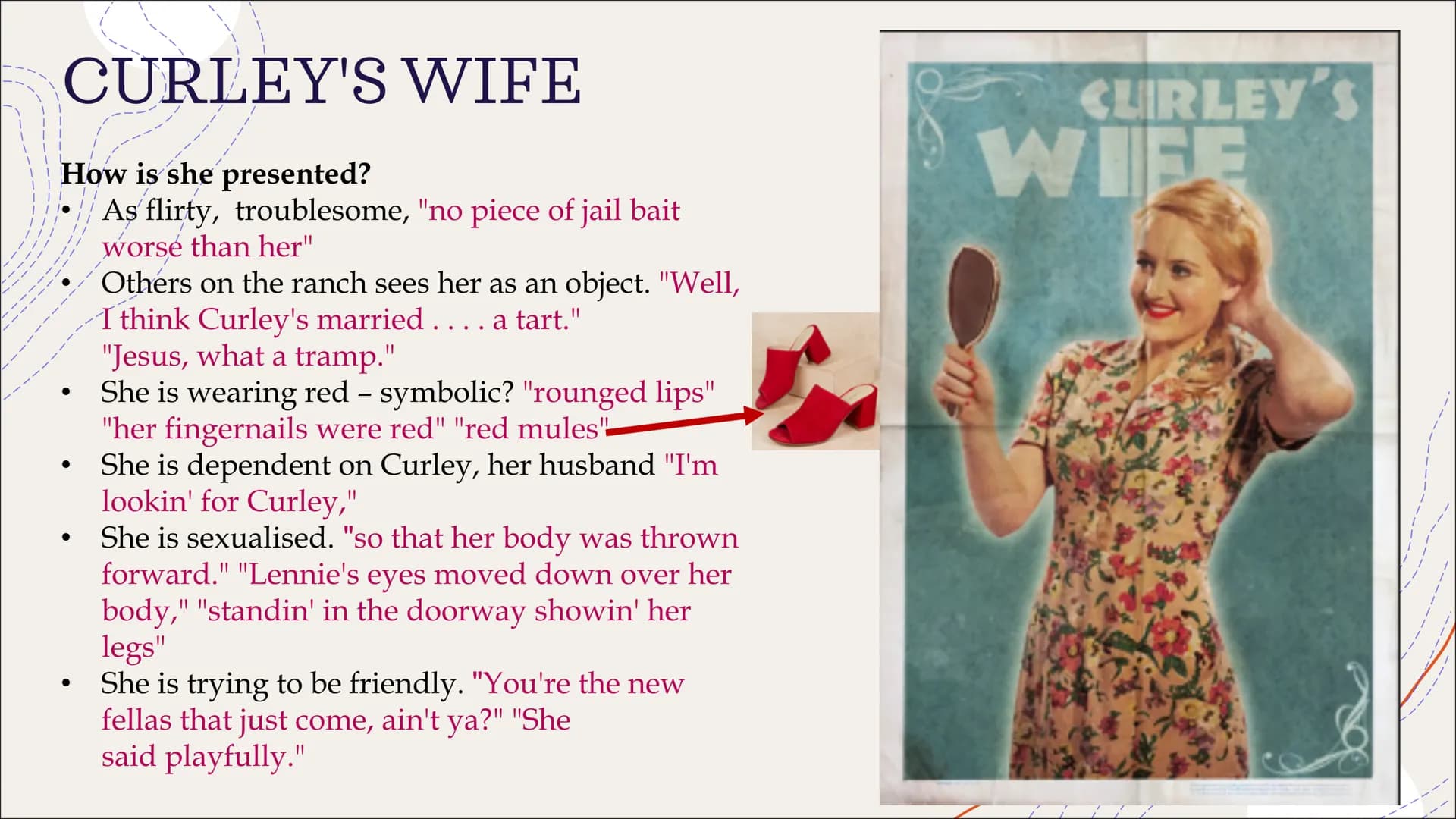 Of Mice And Men
Study guide CURLEY'S WIFE
How is she presented?
As flirty, troublesome, "no piece of jail bait
worse than her"
Others on the