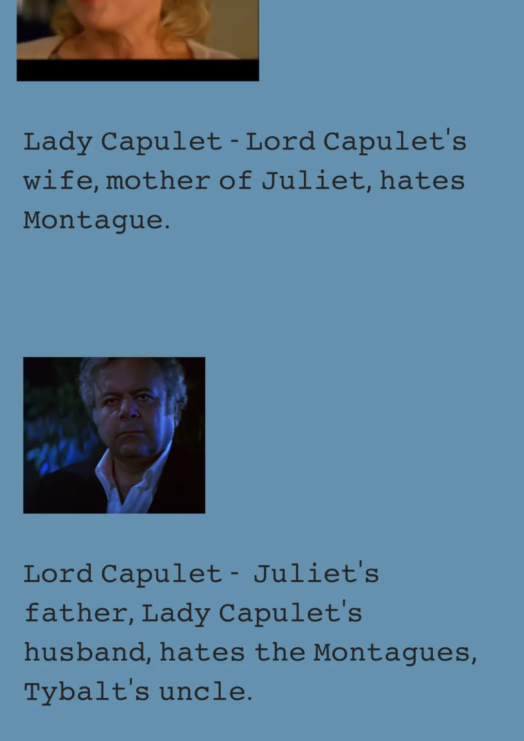 These are all the Characters
of Romeo and Juliet Act 1.
Romeo - A Montague, Used to
love Rosaline, Fell in love
with Juliet at the ball, Fin