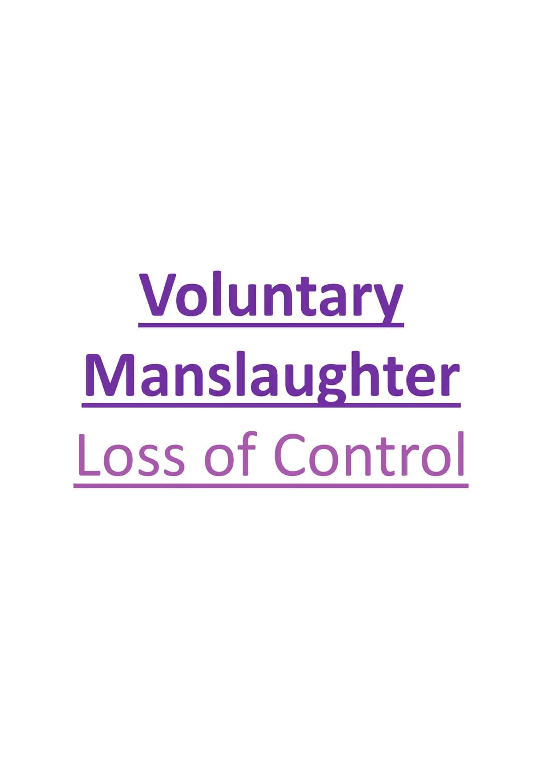 Voluntary
Manslaughter
Loss of Control Definition of loss of control:
s54 Coroners and Justice Act 2009 abolished the defence of provocation