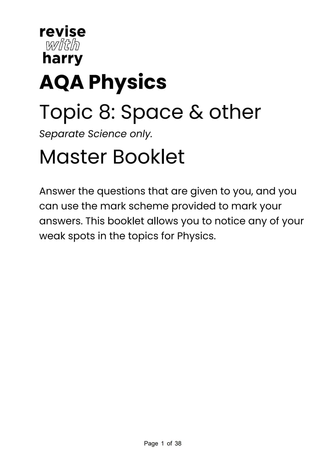 revise
with
harry
AQA Physics
Topic 8: Space & other
Separate Science only.
Master Booklet
Answer the questions that are given to you, and y
