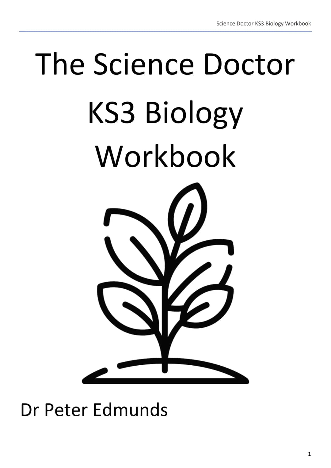 --- OCR Start ---
Science Doctor KS3 Biology Workbook
The Science Doctor
KS3 Biology
Workbook
Dr Peter Edmunds
1
--- OCR End --- --- OCR Sta
