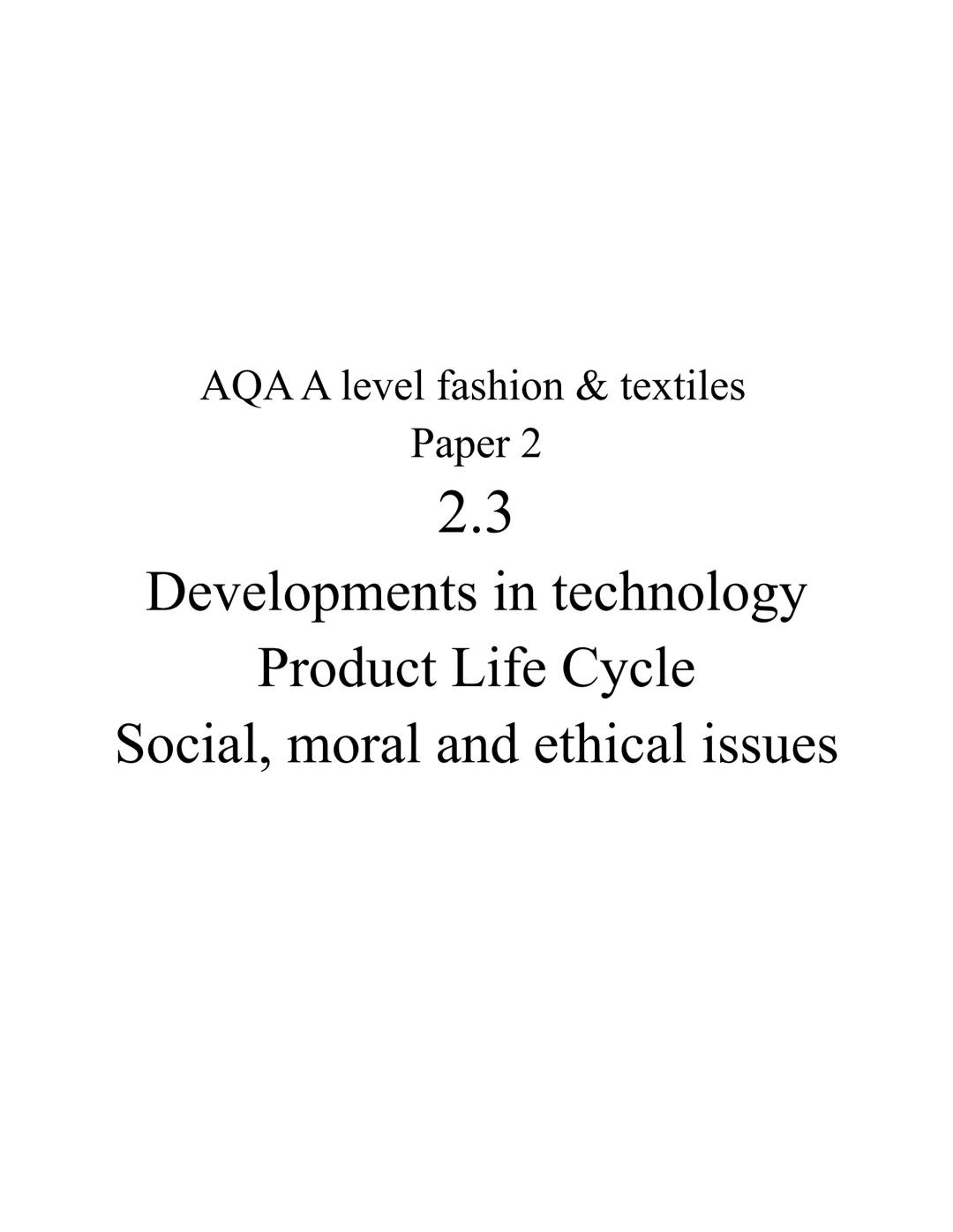 AQA A level fashion & textiles
Paper 2
2.3
Developments in technology
Product Life Cycle
Social, moral and ethical issues Regenerated and sy
