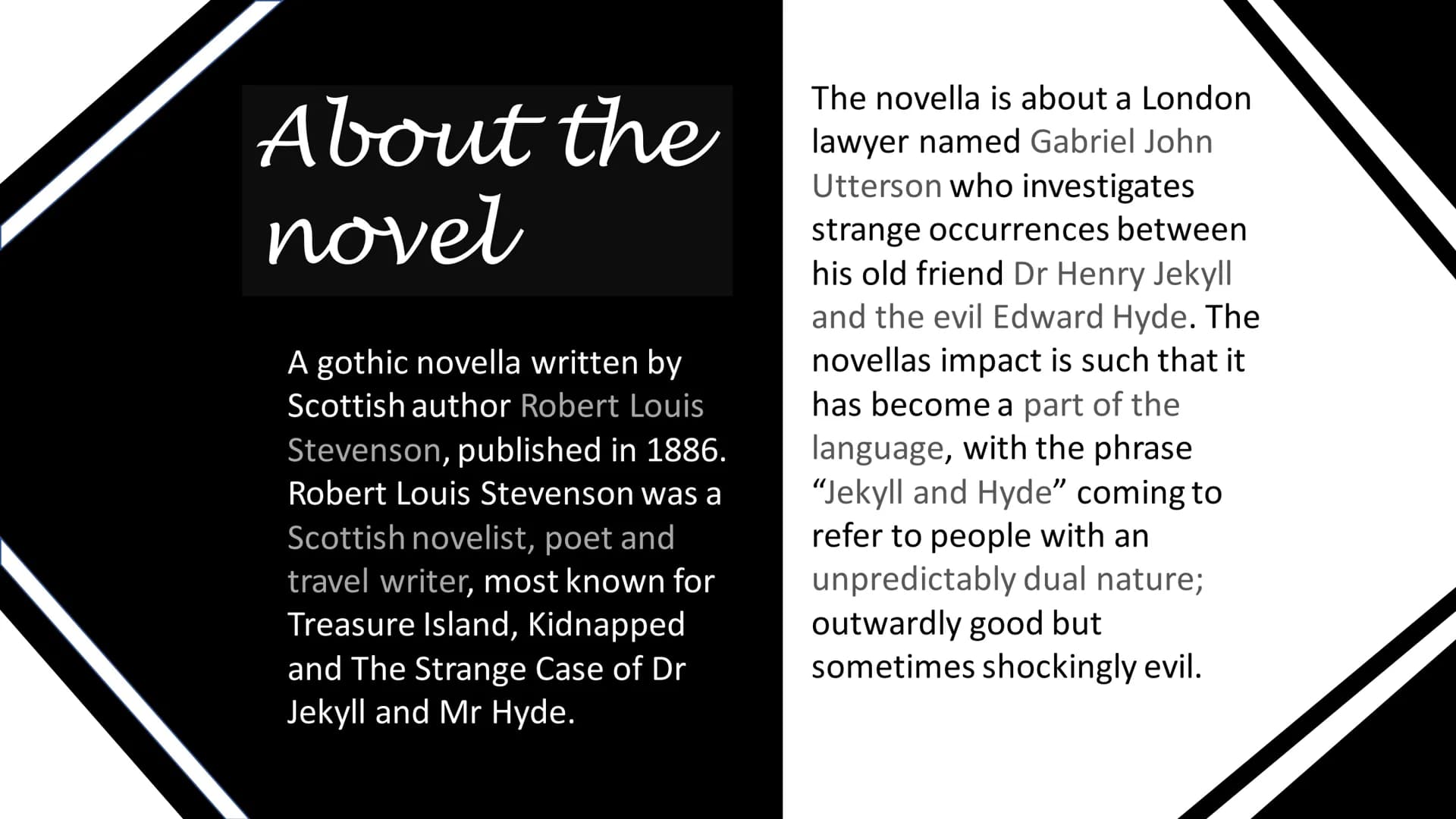 The Strange Case of Dr Jekyll
and Mr Hyde
Higher English About the
novel
A gothic novella written by
Scottish author Robert Louis
Stevenson,