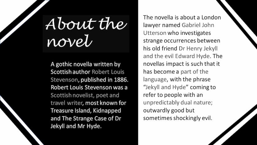 The Strange Case of Dr Jekyll
and Mr Hyde
Higher English About the
novel
A gothic novella written by
Scottish author Robert Louis
Stevenson,