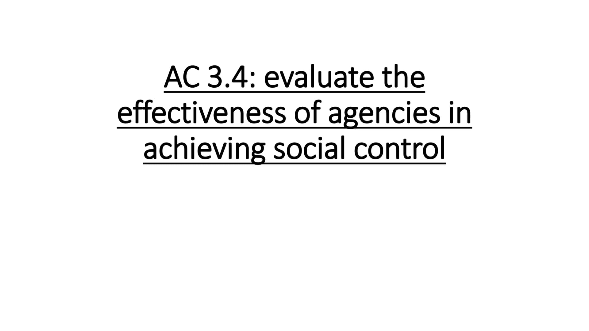 AC 3.4: evaluate the
effectiveness of agencies in
achieving social control ●
●
Police are the main agency for the detention, investigation
a