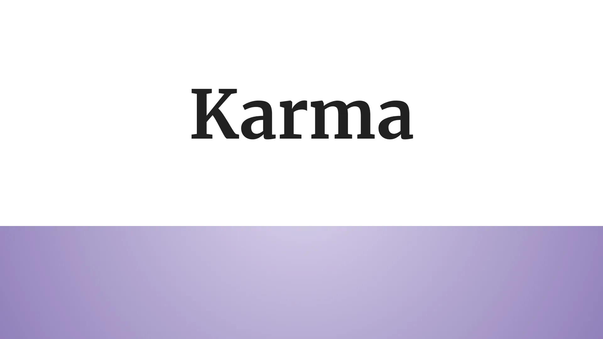 Karma What is karma (according to google)
karma
Dictionary result for karma
/'ka:mə, 'kə mə/
noun
1. (in Hinduism and Buddhism) the sum of a