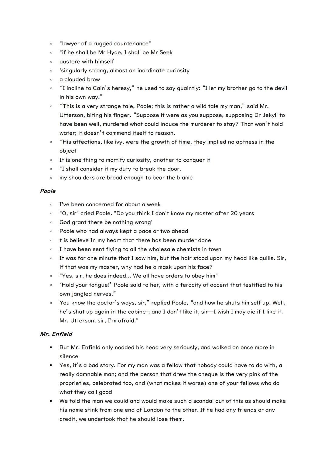 # Quote Bank - Dr Jekyll & Mr Hyde

Dr Jekyll:

- Man is not truly one but truly two
- Smooth faced man of fifty, with something of slyish c