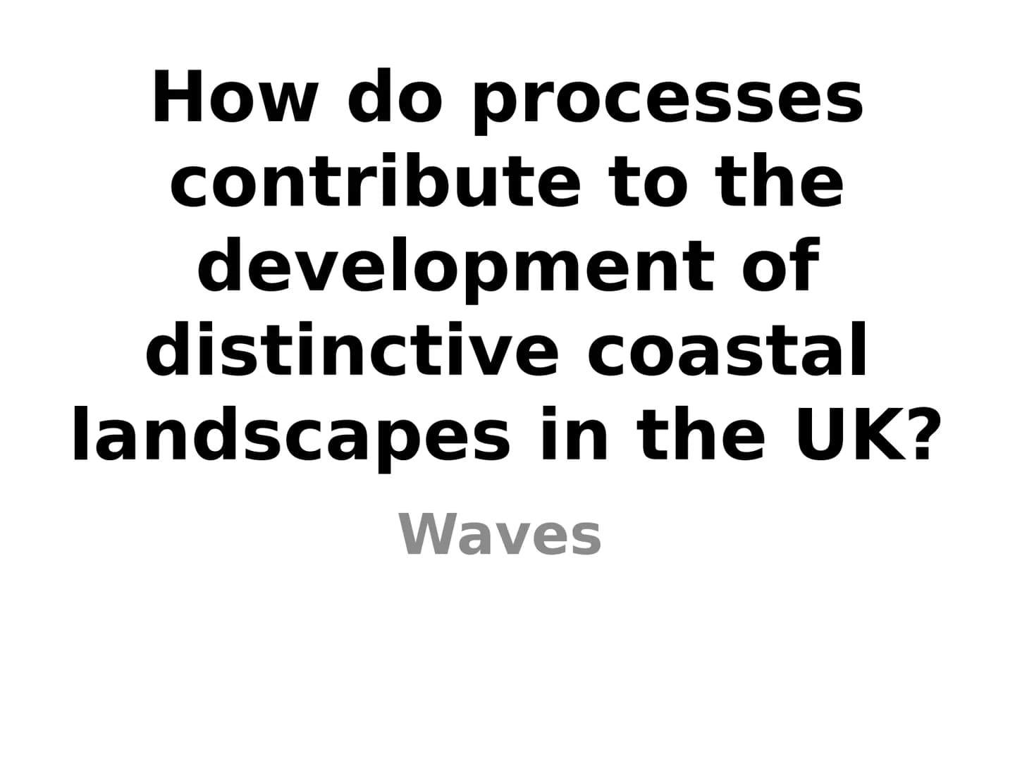 How do processes
contribute to the
development of
distinctive coastal
landscapes in the UK?
Waves Wave generation
Wave action shapes our coa