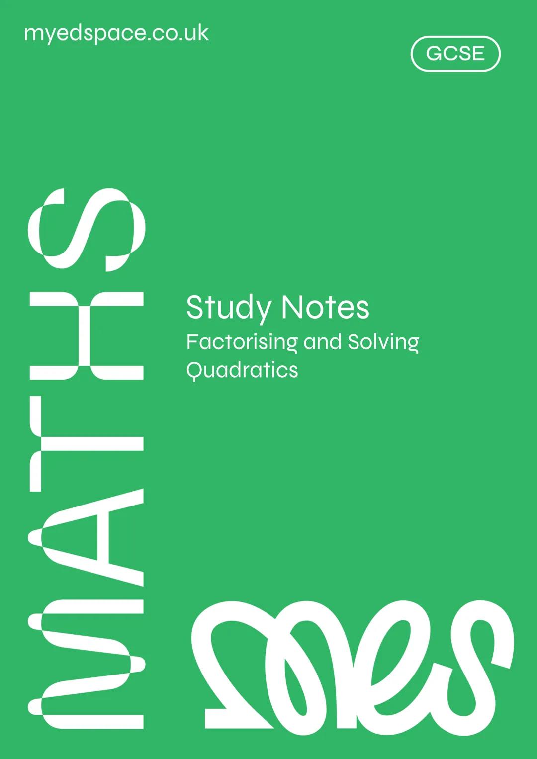 myedspace.co.uk
MATHS
Study Notes
Factorising and Solving
Quadratics
GCSE
mores mes
Factorising Quadratics
The factorisation of quadratics i