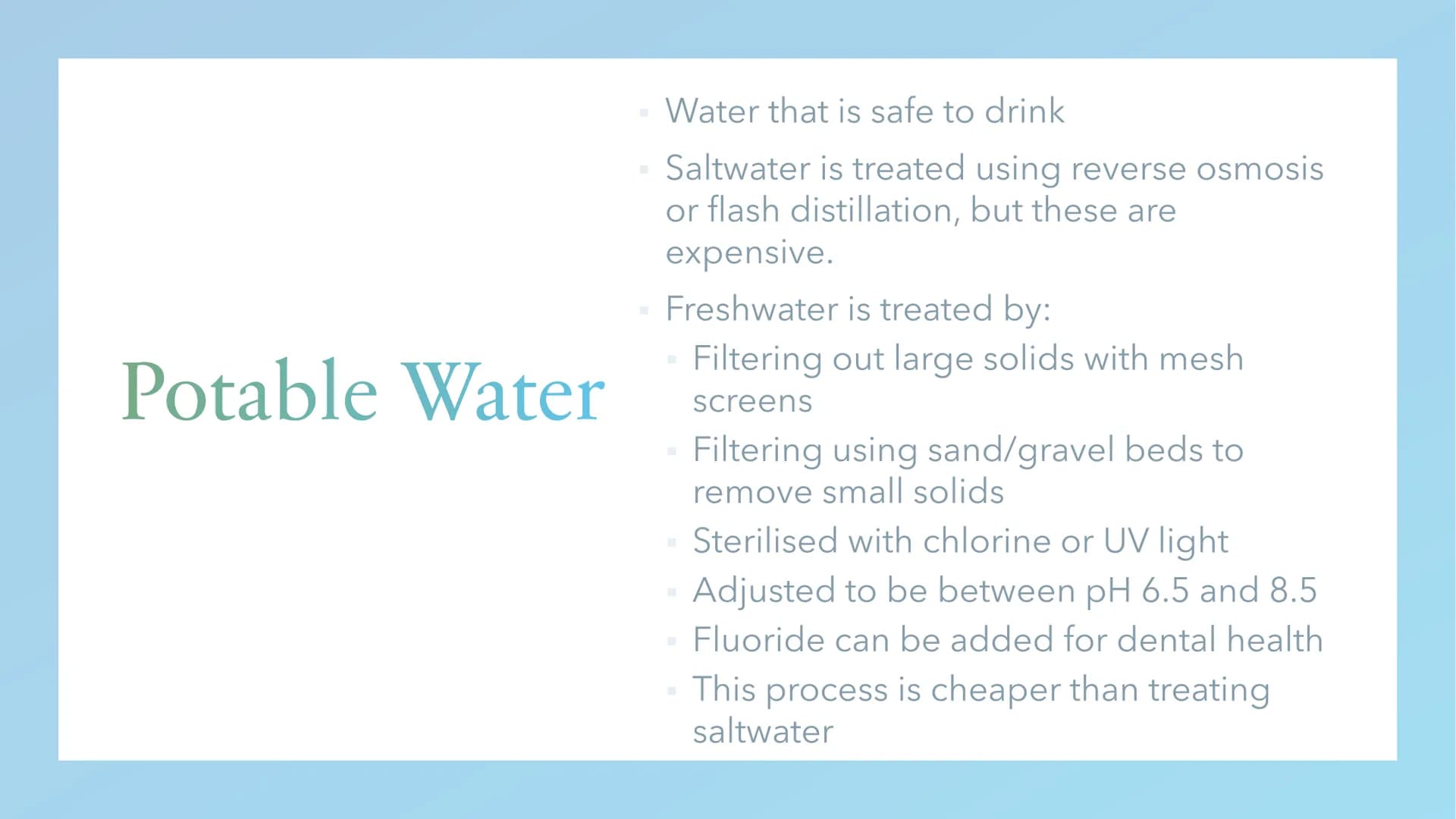 Water Treatment Potable Water
Water that is safe to drink
Saltwater is treated using reverse osmosis
or flash distillation, but these are
ex