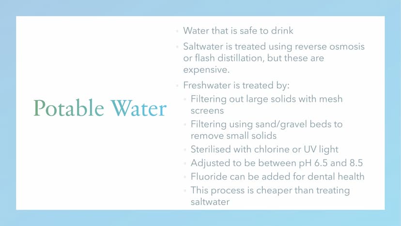 Water Treatment Potable Water
Water that is safe to drink
Saltwater is treated using reverse osmosis
or flash distillation, but these are
ex