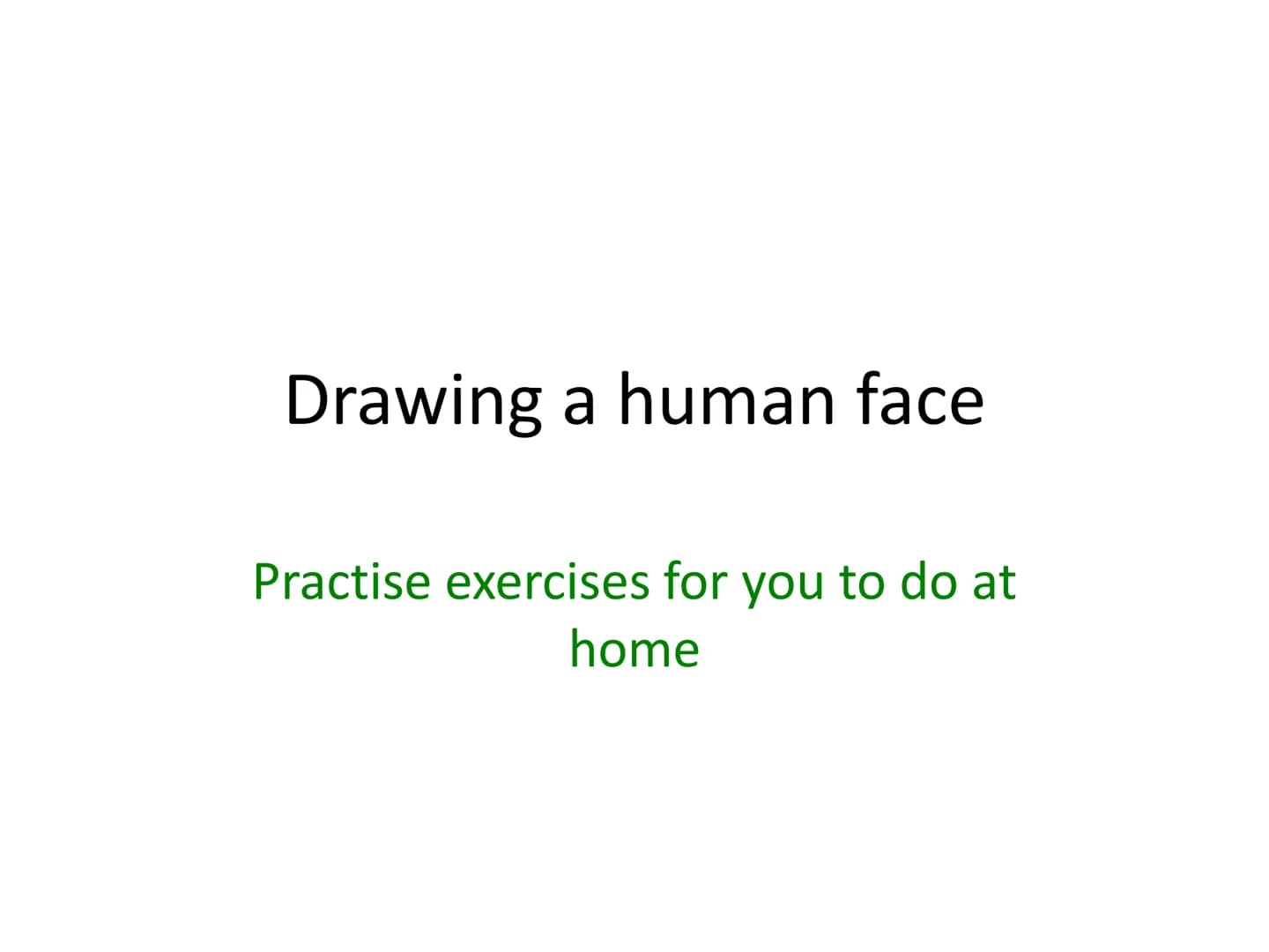 Drawing a human face
Practise exercises for you to do at
home 1.draw an upside down egg
shape. 2. Divide the face into quarters
3. Divide th
