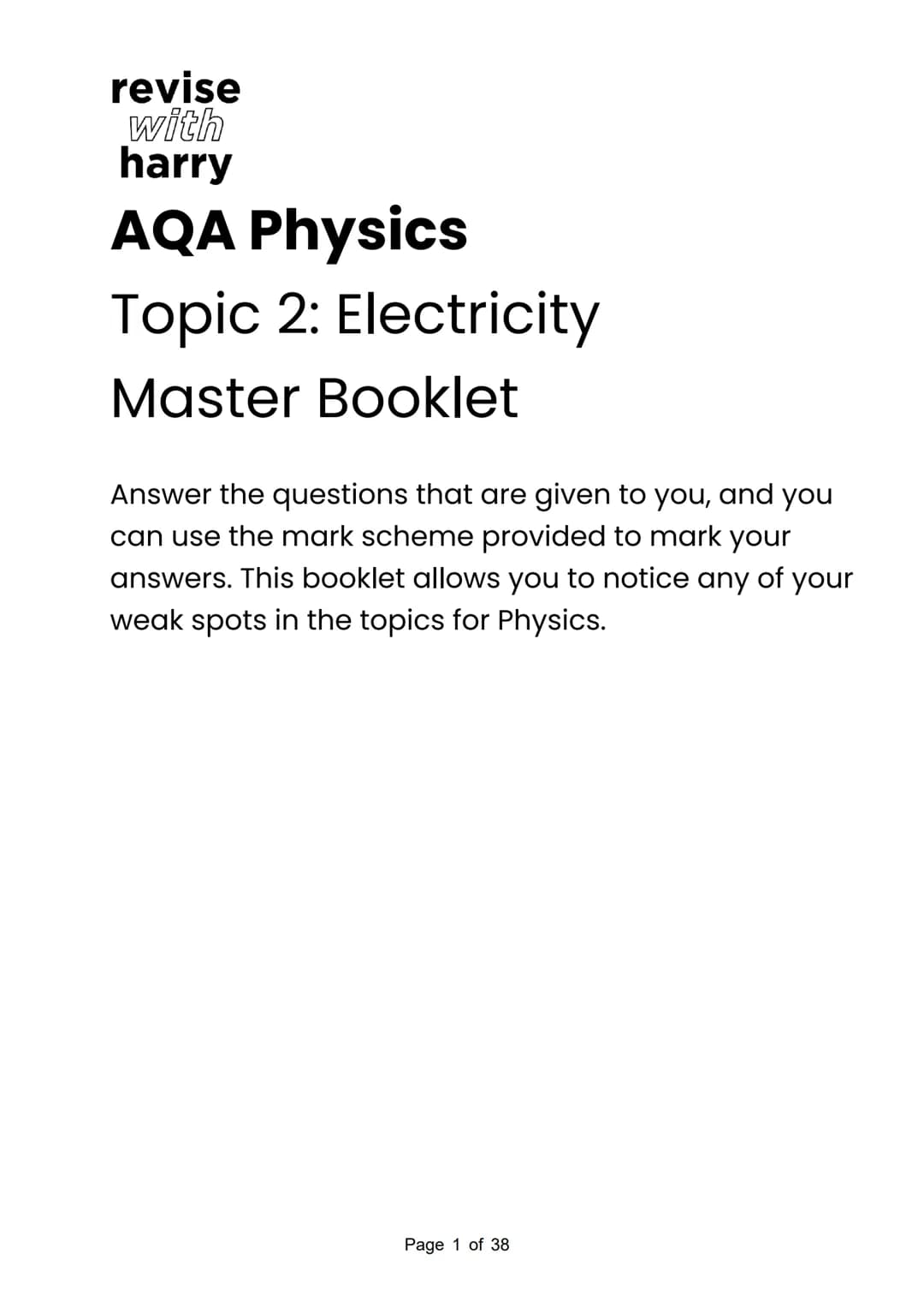 revise
with
harry
AQA Physics
Topic 2: Electricity
Master Booklet
Answer the questions that are given to you, and you
can use the mark schem