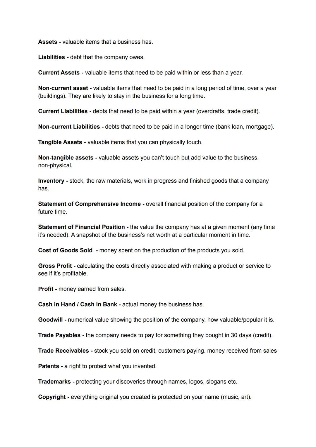 Assets - valuable items that a business has.
Liabilities - debt that the company owes.
Current Assets - valuable items that need to be paid 