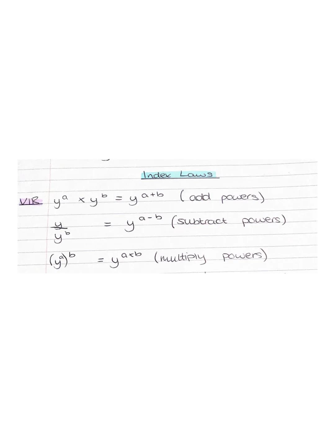 VIR
ya
spås
(₁) b
ху
b
=
=
y
y
Index Laws
a+b
a-b
(add powers)
(subtract powers)
=
= yaxb (multiply powers) worked example
m 4 x m
2
3r³
8
=