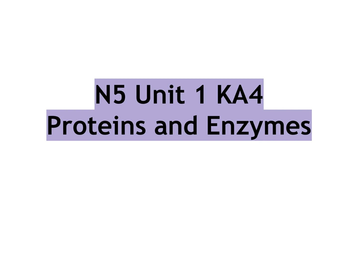 N5 Unit 1 KA4
Proteins and Enzymes N5 biology course
1. Cell Biology
2. Multicellular Organisms
3. Life on Earth Unit 1 Cell Biology
1. Cell