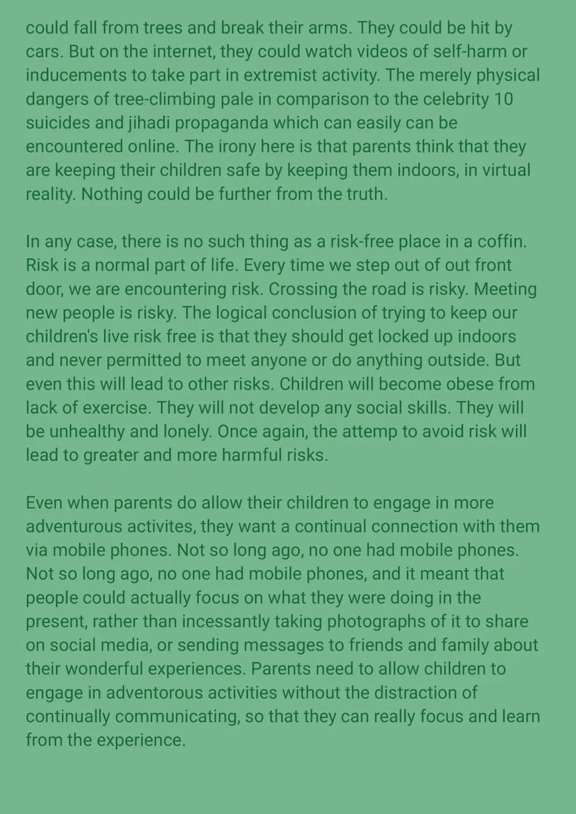 Parents today are overprotective. They should let their
children take part in adventurous, even risky, activities to
prepare them for later 