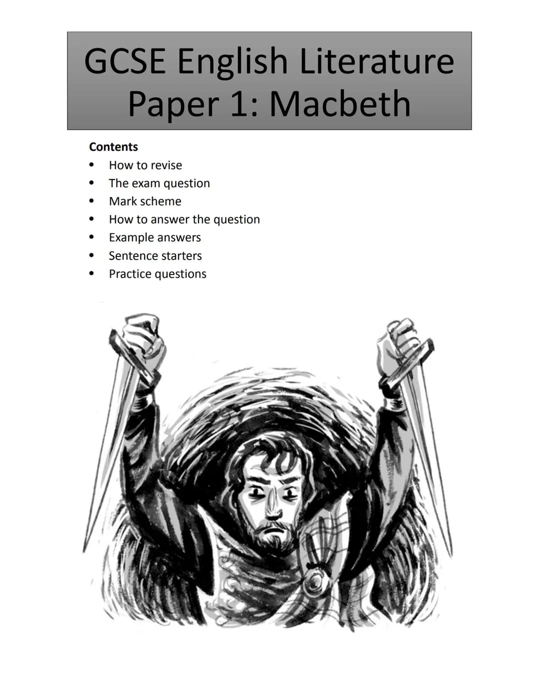 GCSE English Literature
Paper 1: Macbeth
Contents
How to revise
The exam question
Mark scheme
How to answer the question
Example answers
● S