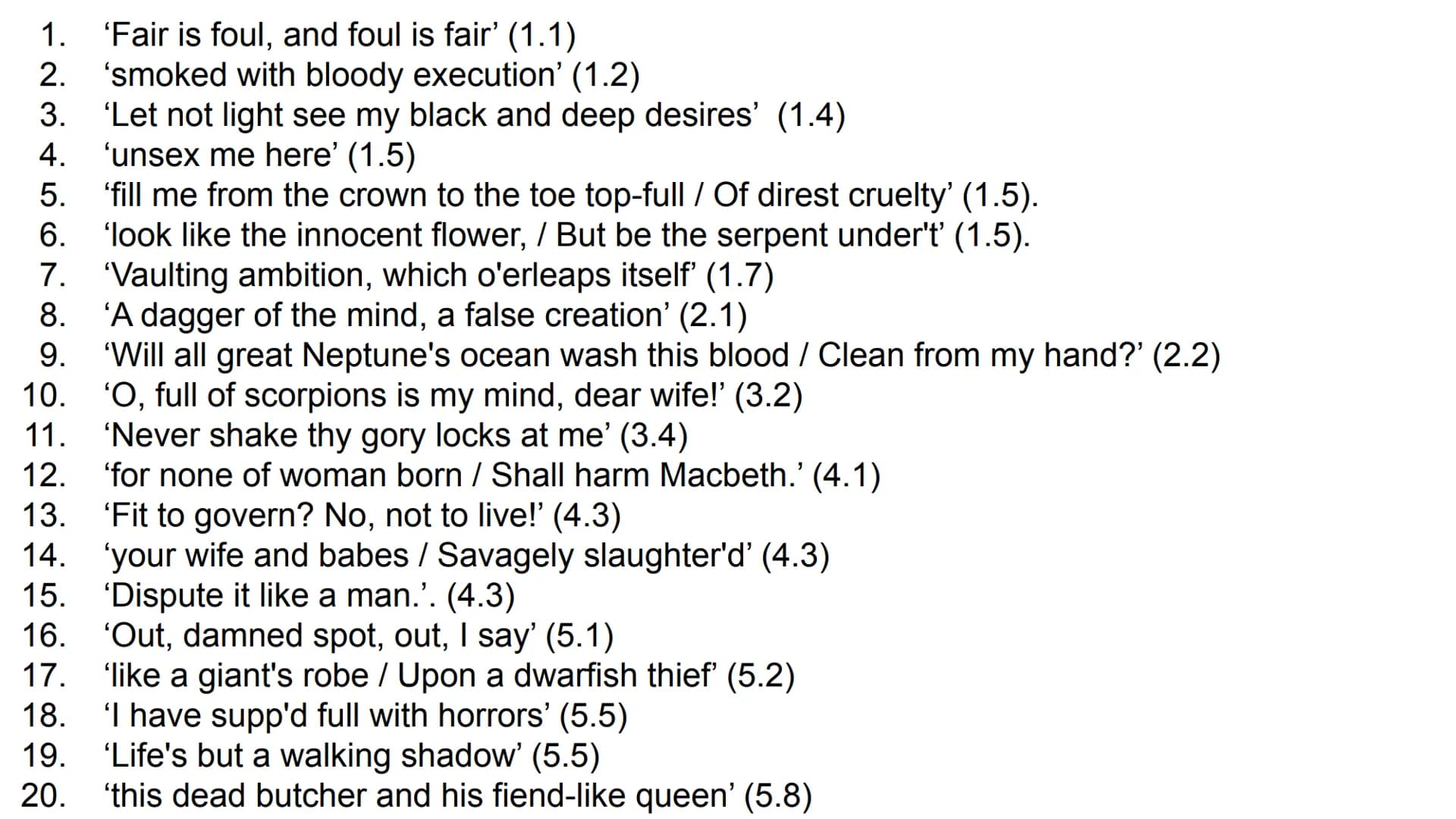 "
1. 'Fair is
2. 'smoked with
3. 'Let not
4.
5. 'fill me from the
6. 'look like the innocent
7.
'Vaulting
8.
9.
10.
11.
12. 'for none of
13.