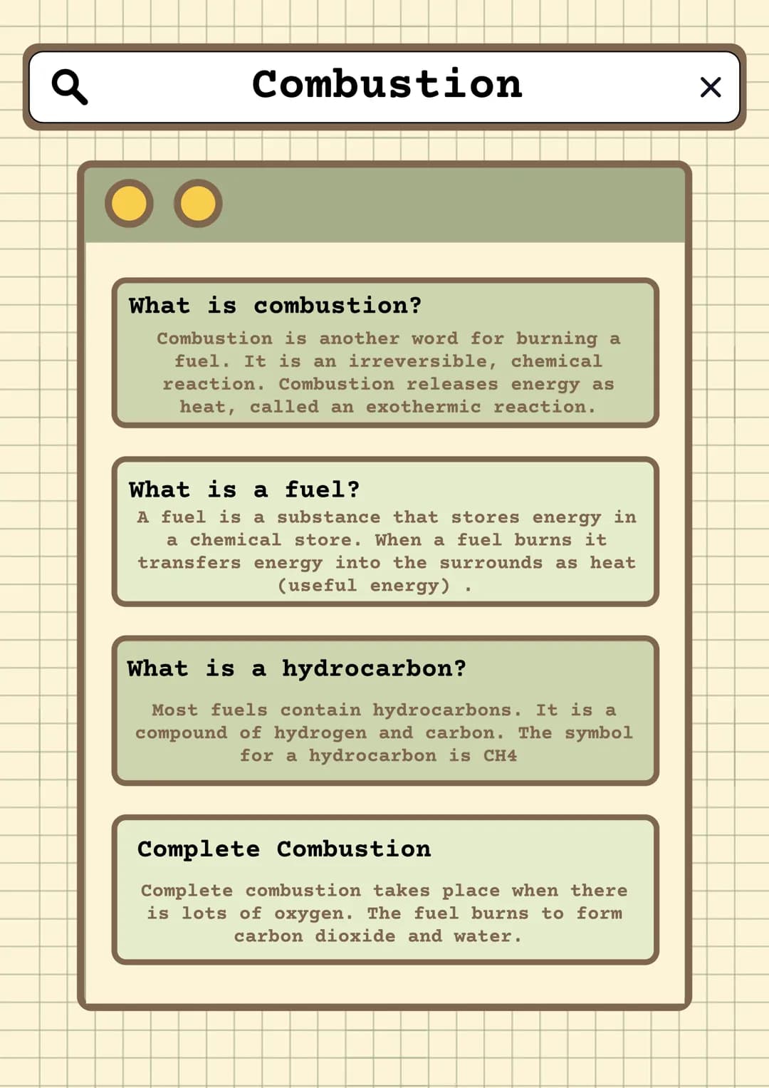 Q
Combustion
What is combustion?
Combustion is another word for burning a
fuel. It is an irreversible, chemical
reaction. Combustion release