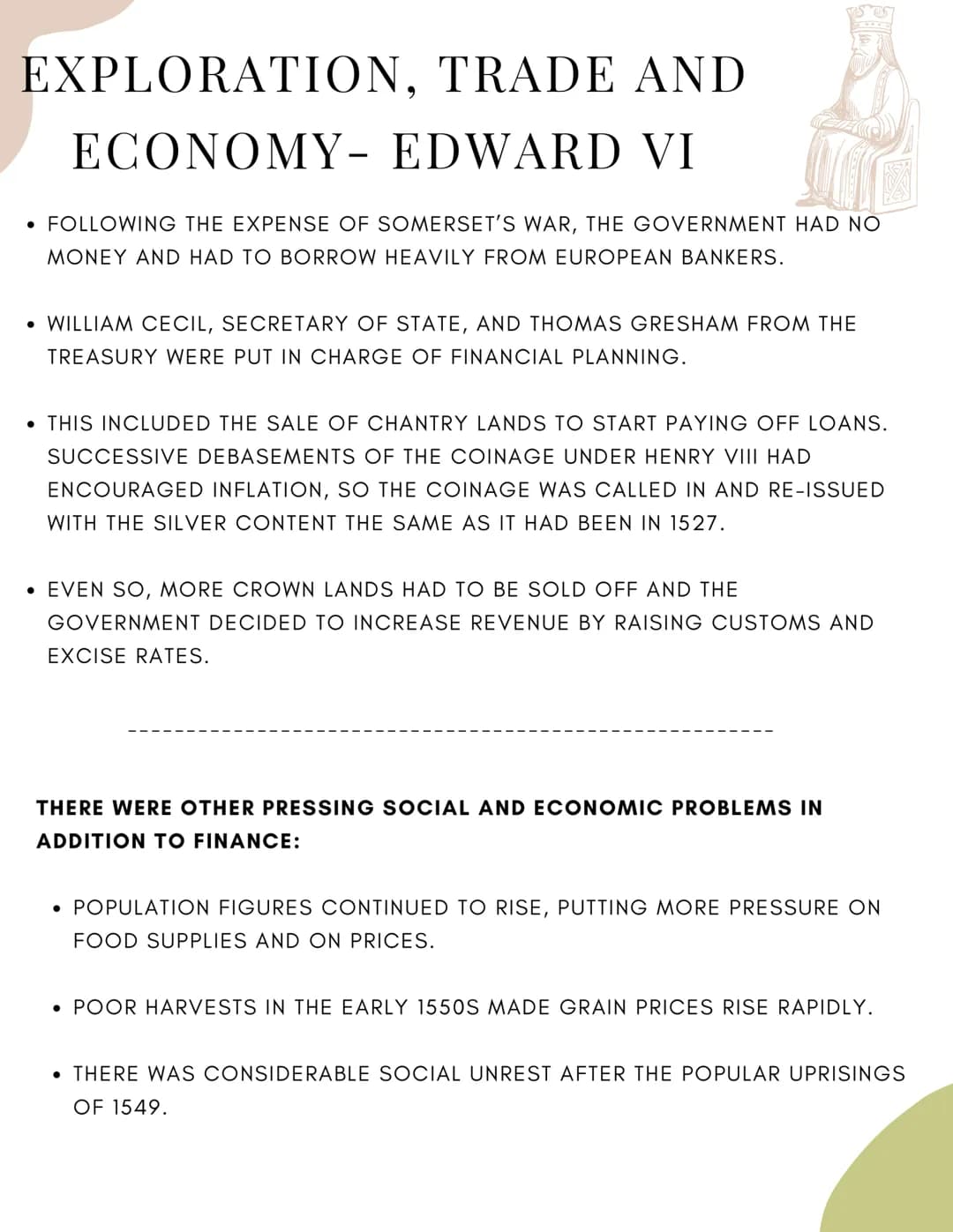 EXPLORATION, TRADE AND
ECONOMY- EDWARD VI
• FOLLOWING THE EXPENSE OF SOMERSET'S WAR, THE GOVERNMENT HAD NO
MONEY AND HAD TO BORROW HEAVILY F