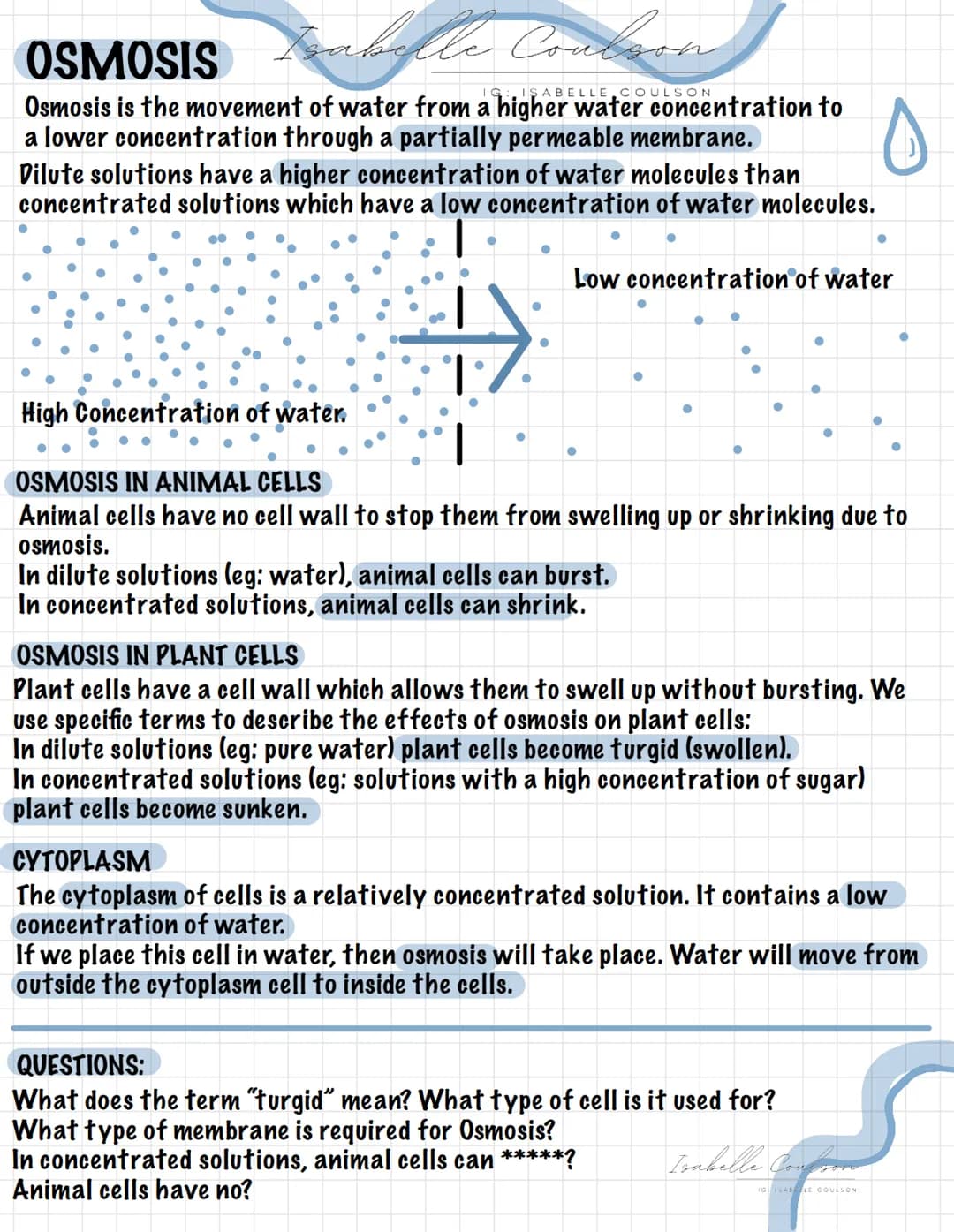 OSMOSIS
abelle Coulson
Osmosis is the movement of water from a higher water concentration to
a lower concentration through a partially perme