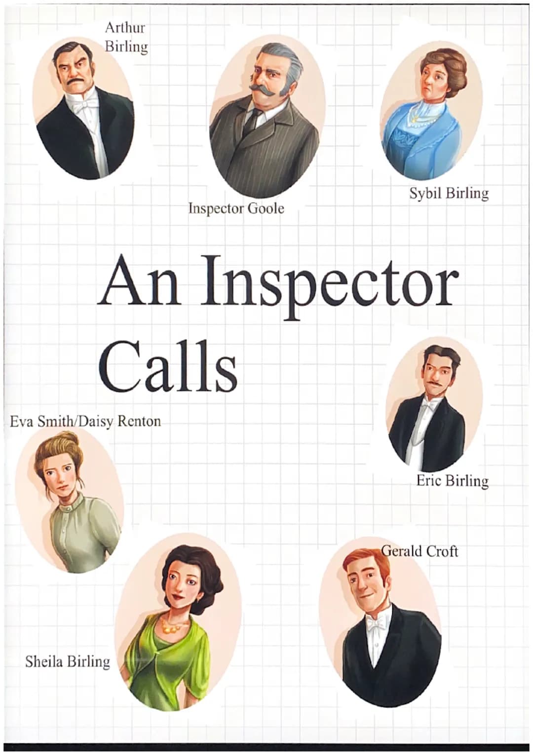 Arthur
Birling
Eva Smith/Daisy Renton
Inspector Goole
An Inspector
Calls
Sheila Birling
Sybil Birling
Eric Birling
Gerald Croft ●
.
●
.
●
●
