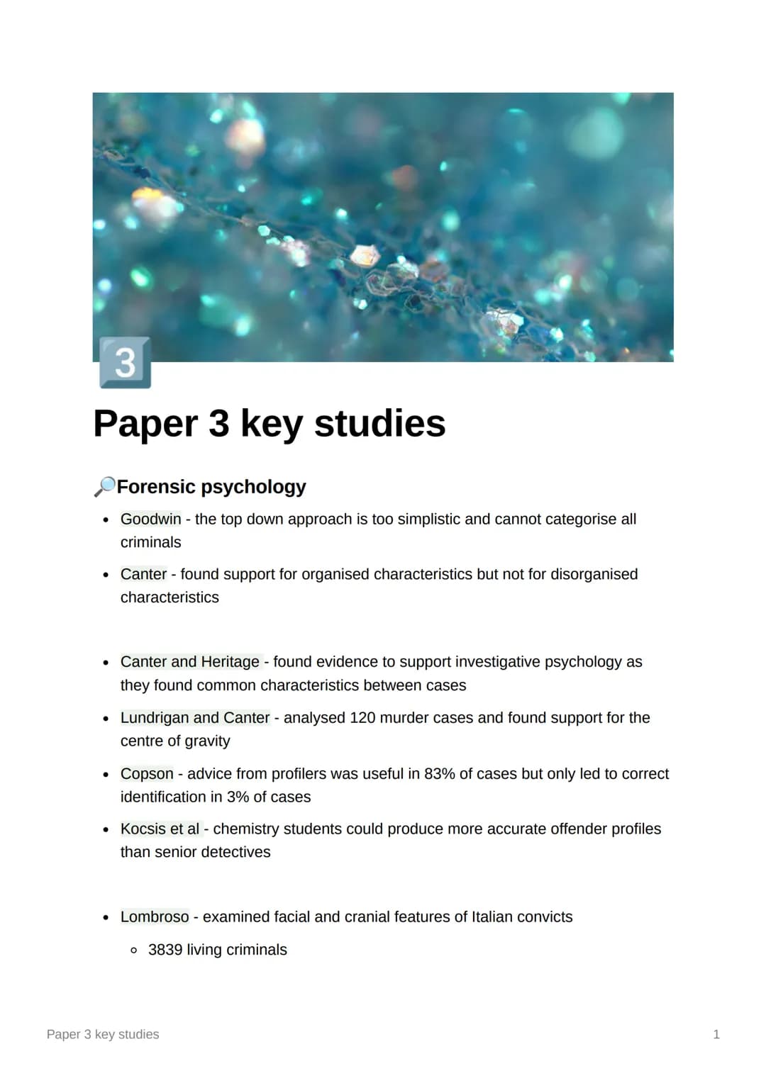 3
Paper 3 key studies
Forensic psychology
• Goodwin - the top down approach is too simplistic and cannot categorise all
criminals
●
●
●
Cant